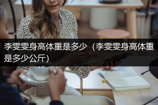 李雯雯身高体重是多少（李雯雯身高体重是多少公斤）